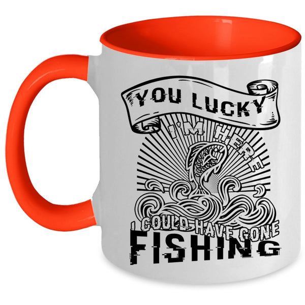 I Could Have Gone Fishing Coffee Mug, You Lucky I'm Here Accent Mug