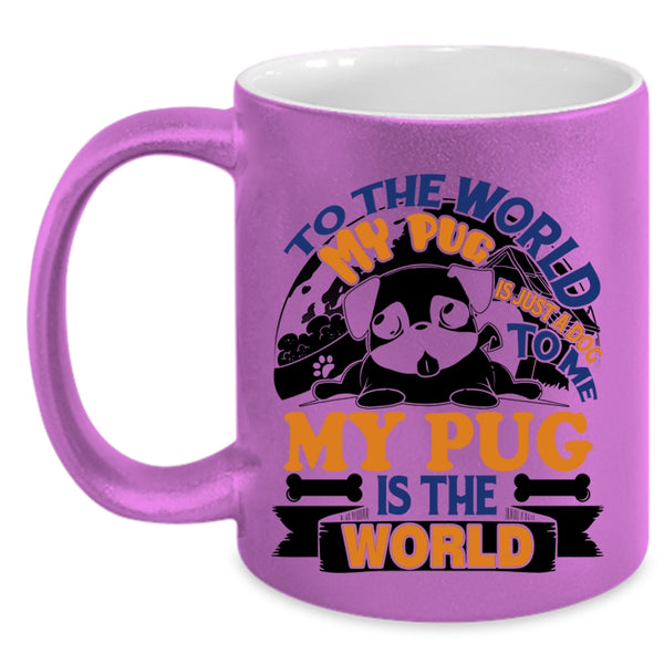 To Me My Pug Is The World Coffee Mug, To The World My Pug Is Just A Dog Accent Mug