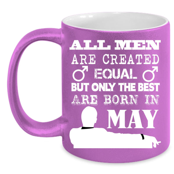 All Men Are Created Equal Coffee Mug, Only The Best Are Born In May Coffee Cup