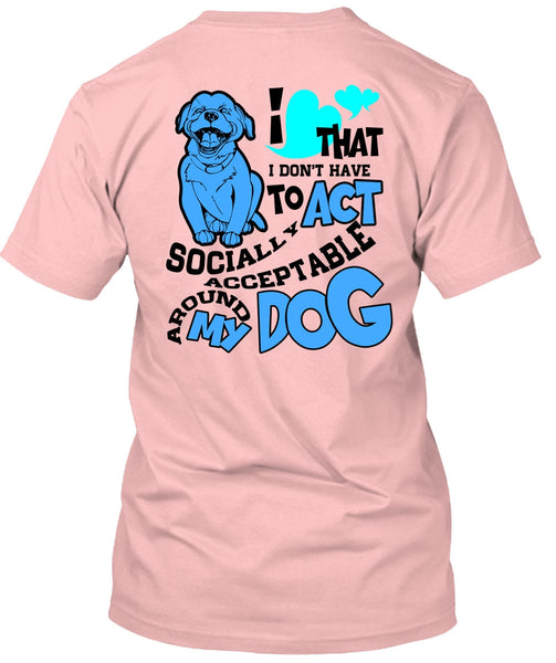 Acceptable Around My Dog T Shirt, I Love My Dog T Shirt