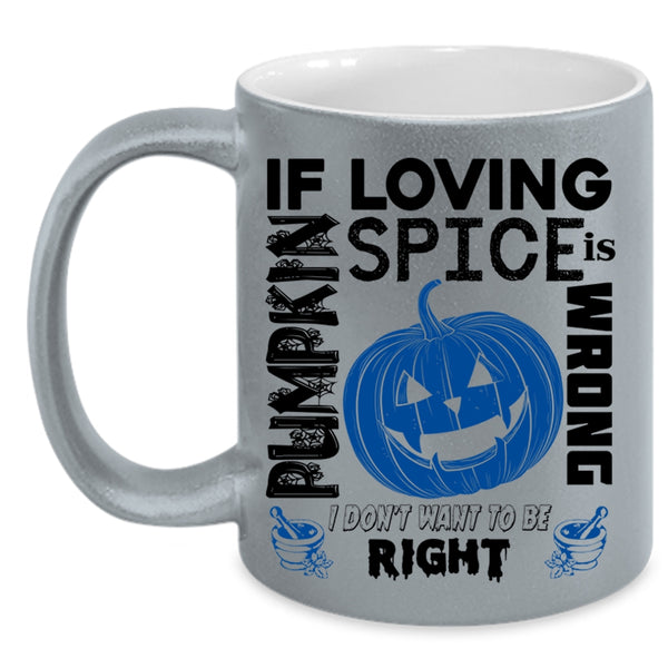 I Don't Want To Be Right Coffee Mug, If Loving Pumpkin Spice Is Wrong Accent Mug