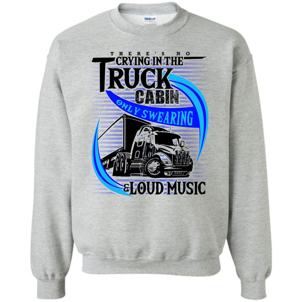 Truck Driver T Shirt, There's No Cry In The Truck Cabin Sweatshirt
