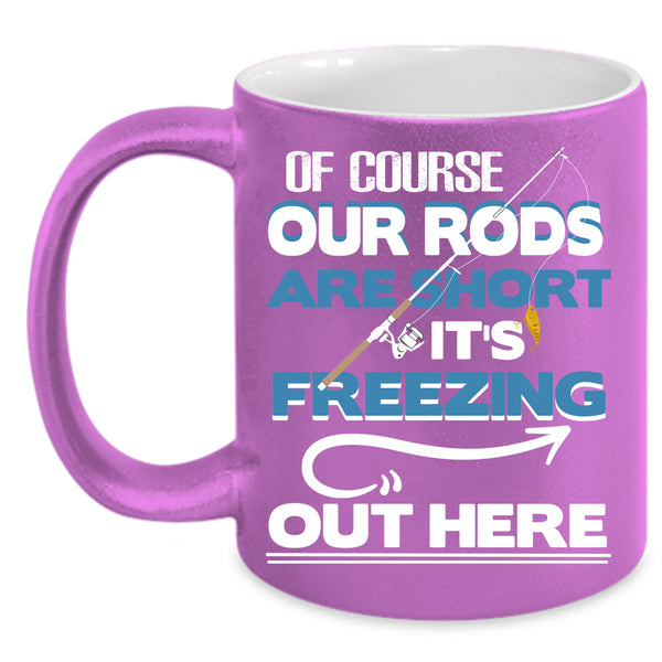 Of Course Our Rods Are Short Coffee Mug, It's Freezing Out Here Coffee Cup