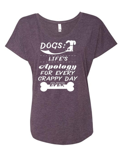 Dogs Life's Apology For Every Crappy Day Ever T Shirt, My Favorite T Shirt (Ladies' Triblend Dolman Sleeve)