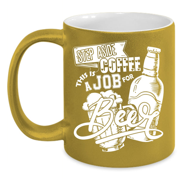 Step Aside Coffee Coffee Mug, This Is A Job For Beer Coffee Cup
