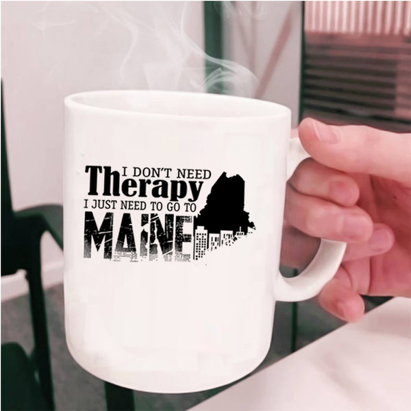 I Just Need To Go To Maine Coffee Mug, I Don't Need Therapy Cup
