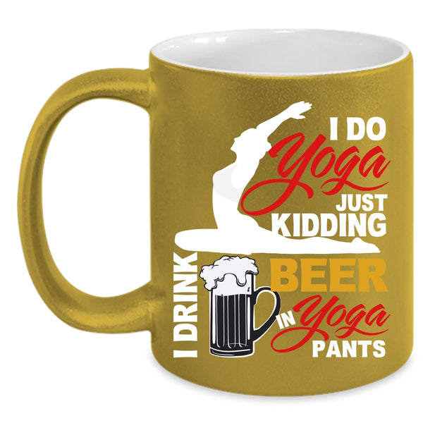 I Do Yoga Coffee Mug, I Drink Beer In Yoga Pants Coffee Cup