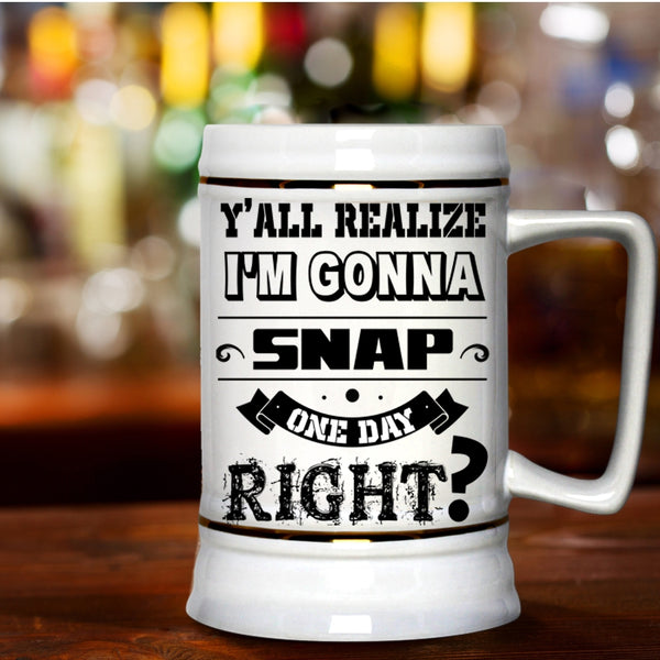 Cool Beer Stein 22oz, I'm Gonna Snap One Day Right Beer Mug