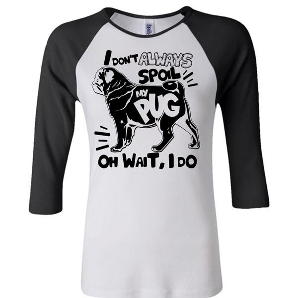 I Don't Always Spoil My Pug T Shirt, I Love Dog T Shirt, Awesome T-Shirts