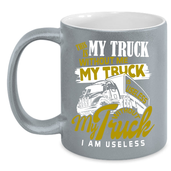 Without Me My Truck Is Useless Coffee Mug, Without My Truck I Am Useless Coffee Cup