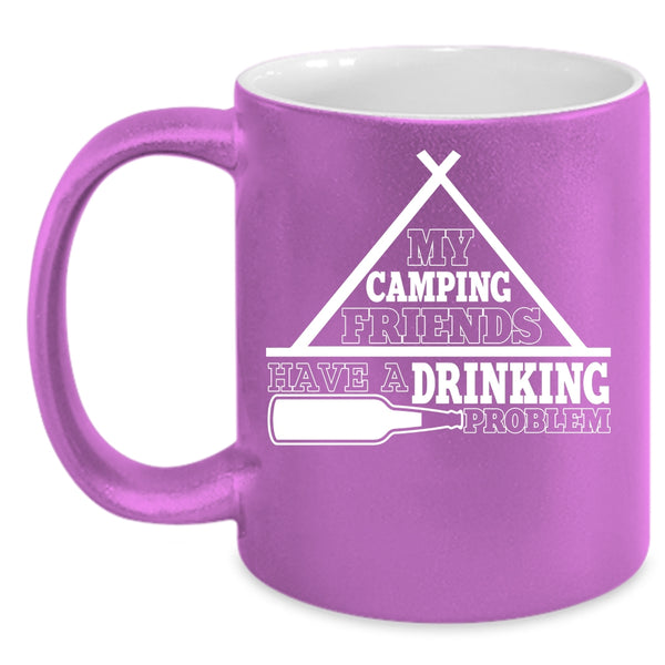 My Camping Friends Have A Drinking Problem Coffee Mug, Funny Coffee Cup
