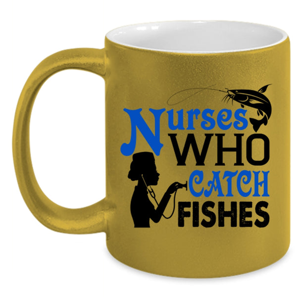 Nurses Who Catch Fishes Cup, Best Gift For Nurses Mug