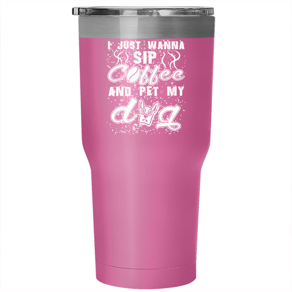 I Just Wanna Sip Coffee And Pet Tumbler 30 oz Stainless Steel, My Dog Travel Mug