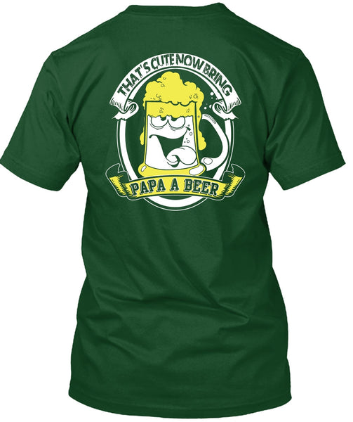 That's Cute Now Bring Papa A Beer T Shirt, Being A Papa T Shirt