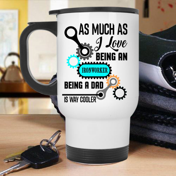 Being A Dad Is Way Cooler Travel Mug, I Love Being An Ironworker Mug