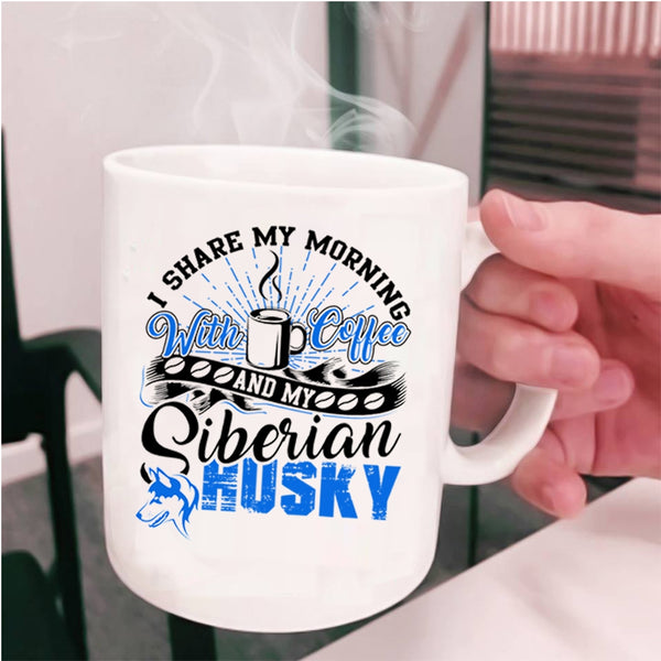 My Siberian Husky Coffee Mug, I Share My Morning With Coffee Cup