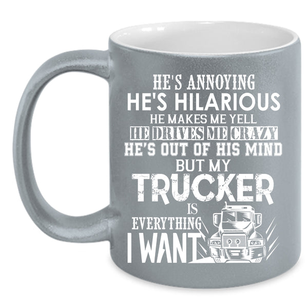My Trucker Is Everything I Want Coffee Mug, I Love Trucker Coffee Cup