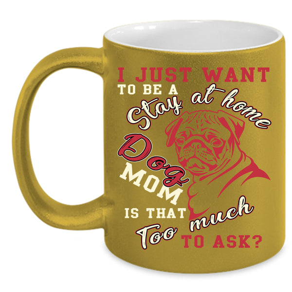 I Just Want To Be A Stay At Home Dog Mom Coffee Mug, Cute Dogs Coffee Cup