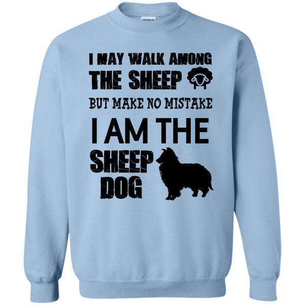 I Am The Sheep Dog T Shirt, I May Walk Among Theep Sweatshirt