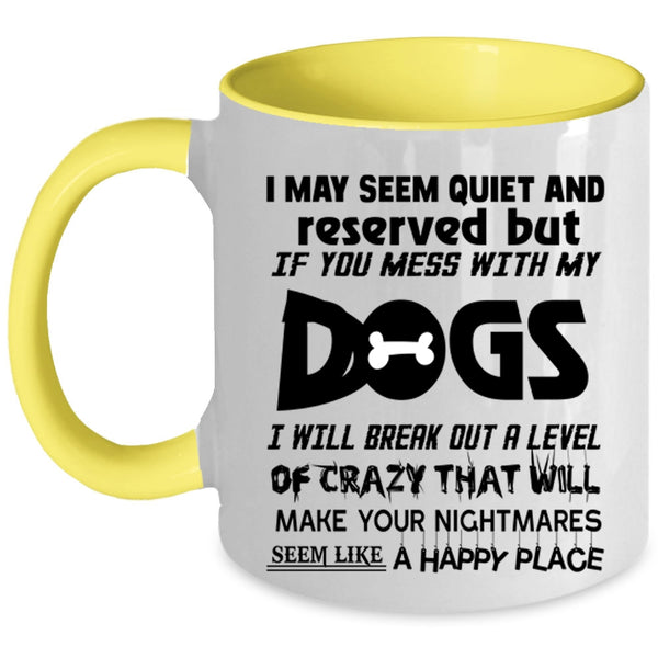 Don't Mess With My Dogs Coffee Mug, I MAY Seem Quiet And Reserved Accent Mug
