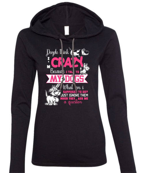 I Talk To My Dogs T Shirt, They Ask Me A Question T Shirt (Anvil Ladies Ringspun Hooded)