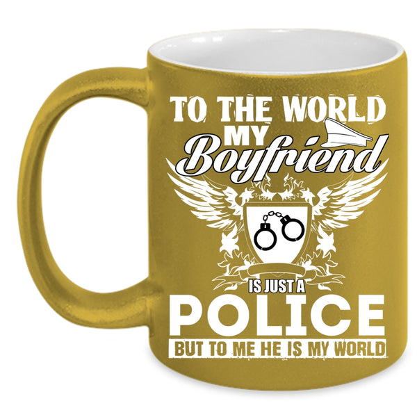 To The World My Boyfriend Is Just A Police Coffee Mug, To Me He Is My World Coffee Cup