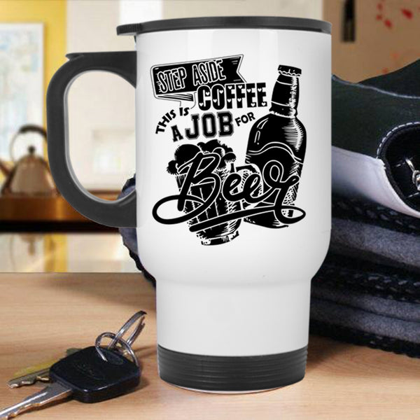 This Is A Job For Beer Travel Mug, Step Aside Coffee Mug