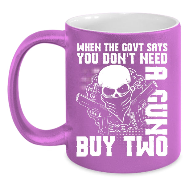 When The Govt Says You Don't Need A Gun Coffee Mug, Cool Coffee Cup