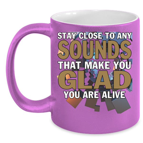 Stay Close To Any Sounds Coffee Mug, Make You Glad You Are Alive Coffee Cup
