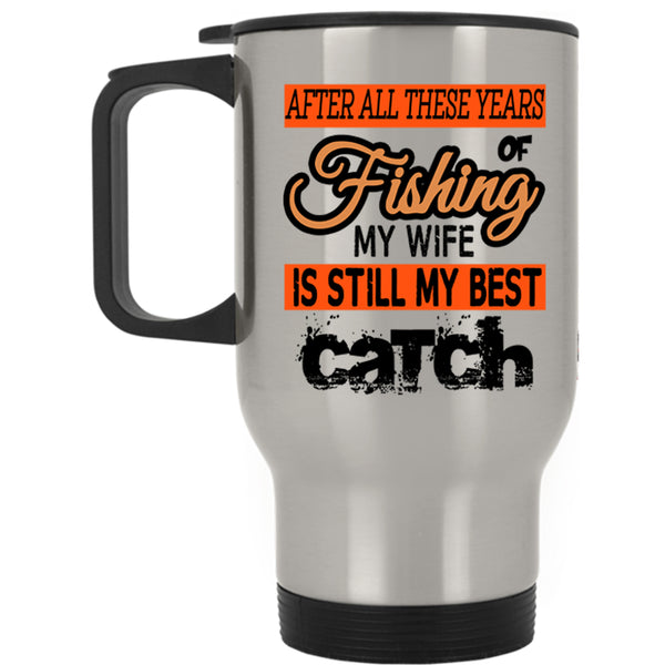 My Wife Is Still My Best Catch Travel Mug, Fishing Mug
