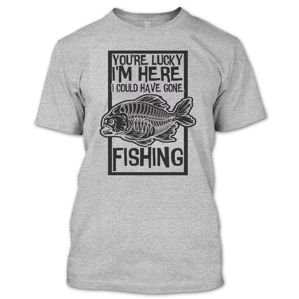 You're Lucky I'm Here T Shirt, Coolest Fishing T Shirt