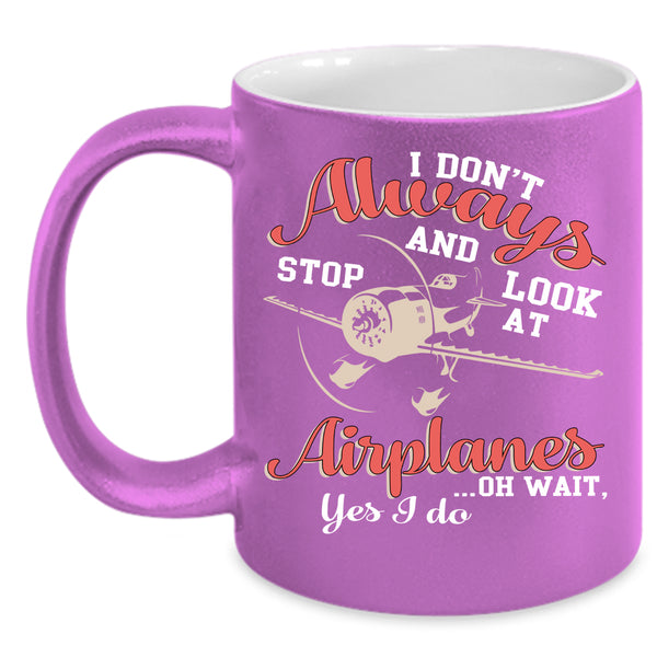 I Don't Always Stop And Look At Airplanes Coffee Mug, Cool Coffee Cup