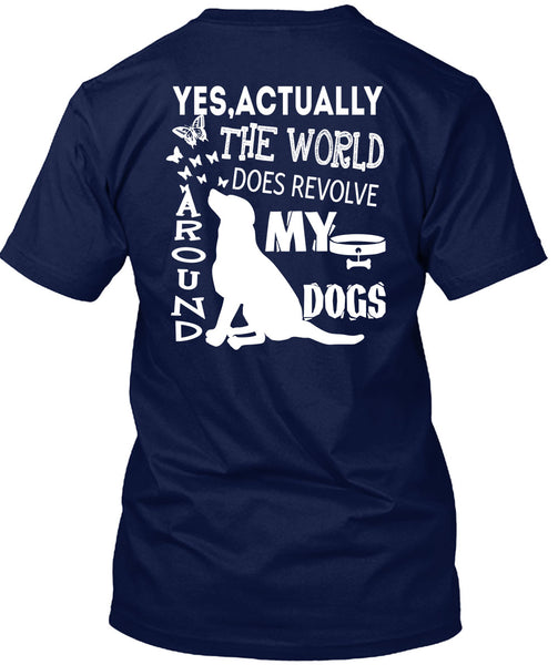 The World Does Revolve Around My Dogs T Shirt, I Love My Life T Shirt