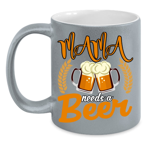 Mama Needs A Beer Coffee Mug, Funny Gift For Mama Coffee Cup