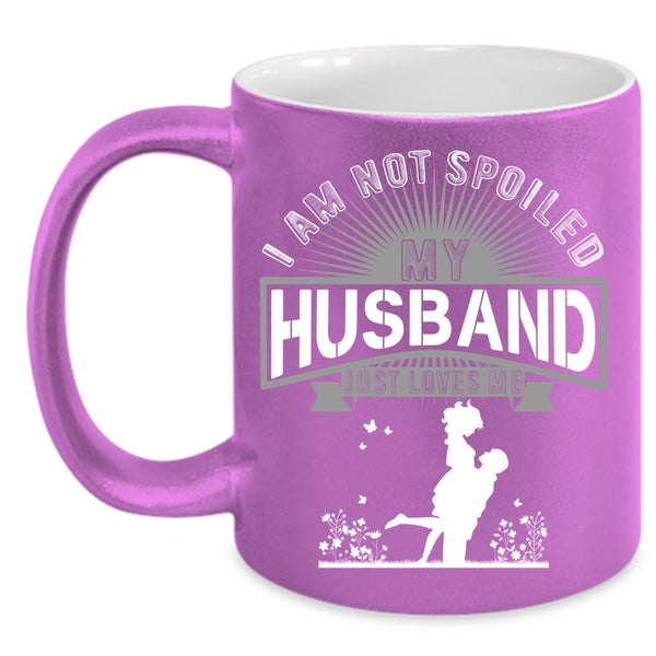 I Am Not Spoiled Coffee Mug, My Husband Just Loves Me Coffee Cup