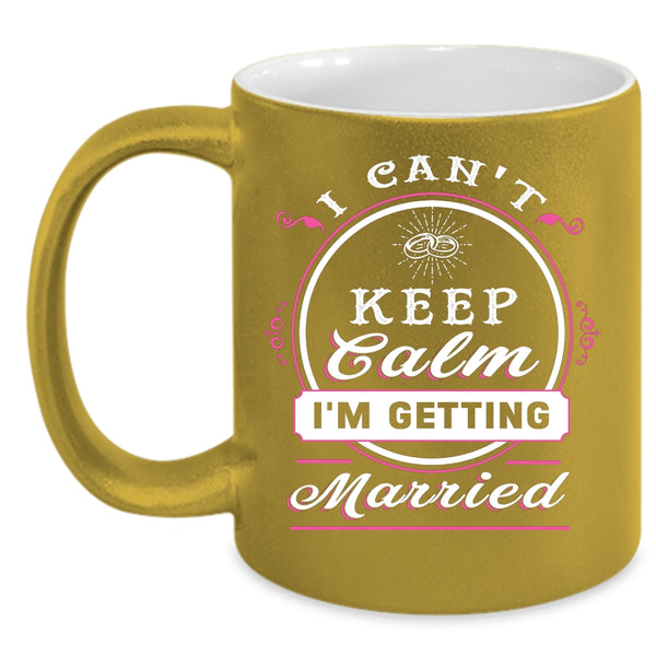 I Can't Keep Calm I'm Getting Married Coffee Mug, Cute Love Coffee Cup