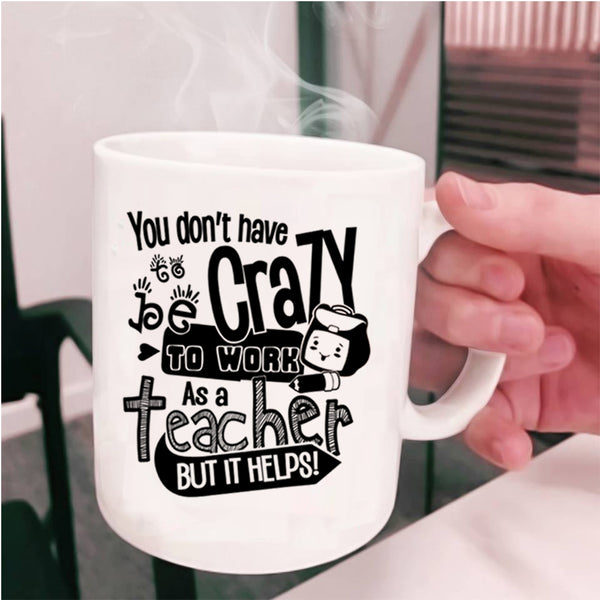 Crazy Teacher Coffee Mug, You Don't Have To Be Crazy To Work As A Teacher Cup