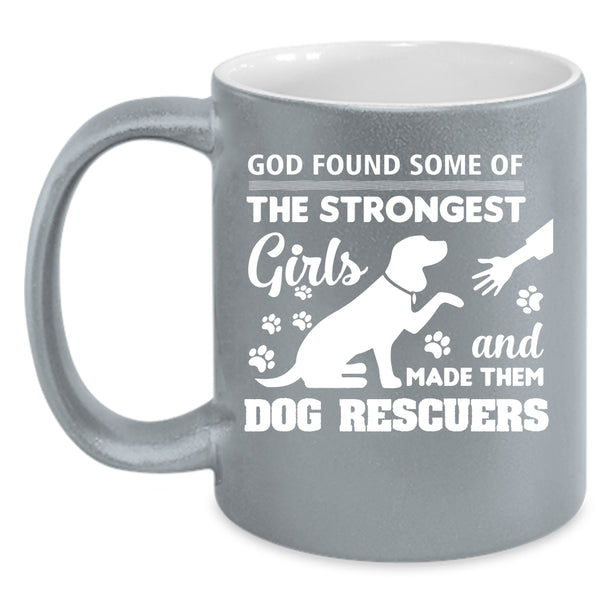 God Found Some Of The Strongest Girls Mug, Dog Rescuers Cup