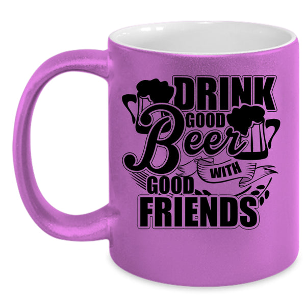 Funny Friends Coffee Mug, Drink Good Beer With Good Friends Accent Mug