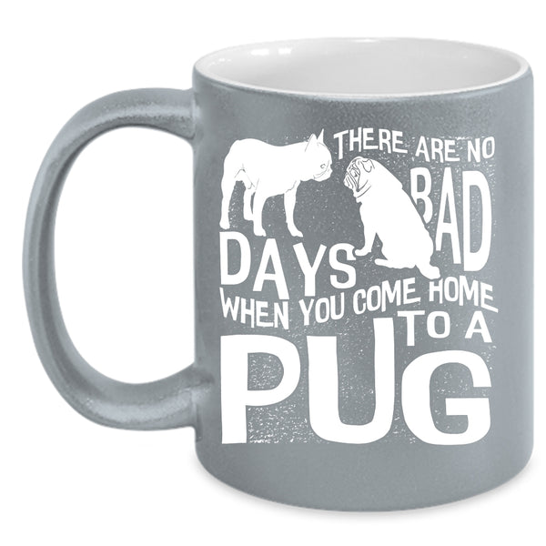 There Are No Days Bad Coffee Mug, You Come Home To A Pug Coffee Cup