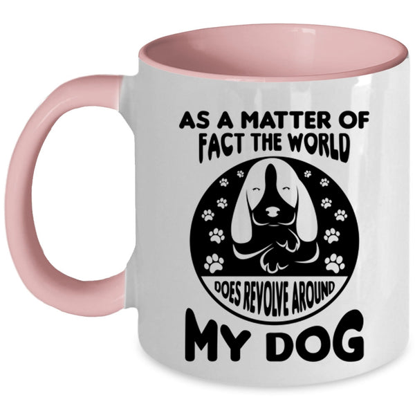 Matter Of Fact The World Does Revolve Around My Dog Mug, Dogs Cup