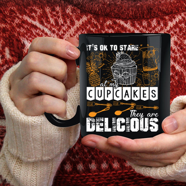It's Ok To Stare At My Cupcakes Coffee Mug, They Are Delicious Coffee Cup