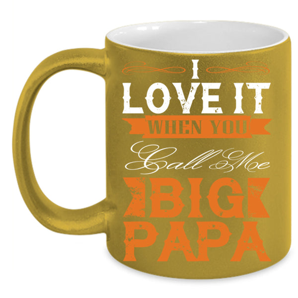 I Love It When You Call Me Big Papa Cup, Gift For Father's Day Mug