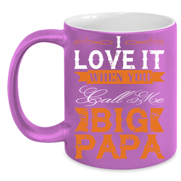 I Love It When You Call Me Big Papa Cup, Gift For Father's Day Mug