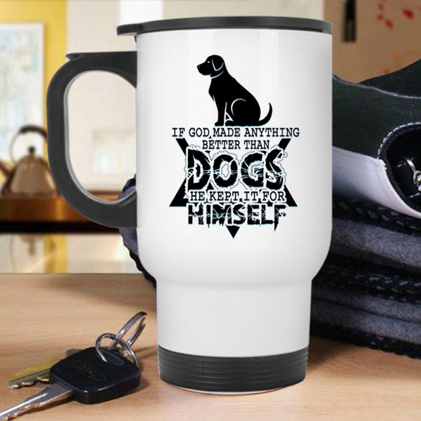 Funny Dogs Travel Mug, If God Made Anything Better Than Dogs Mug