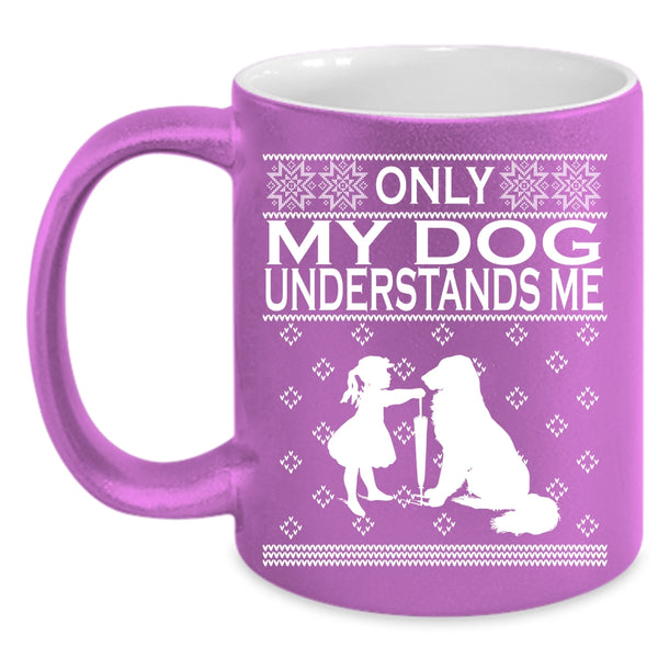 Only My Dog Understands Me Coffee Mug, Funny Dog Lovers Coffee Cup