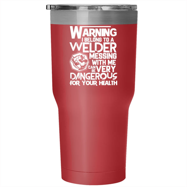 I Belong To A Welder Tumbler 30 oz Stainless Steel, Messing With Me Can Be Very Dangerous Travel Mug
