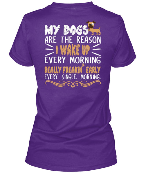 My Dogs Are The Reason T Shirt, I Wake Up Every Morning T Shirt