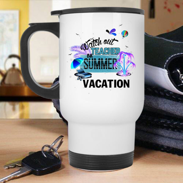 Funny Travel Mug, Watch Out Teacher On Summer Vacation Mug