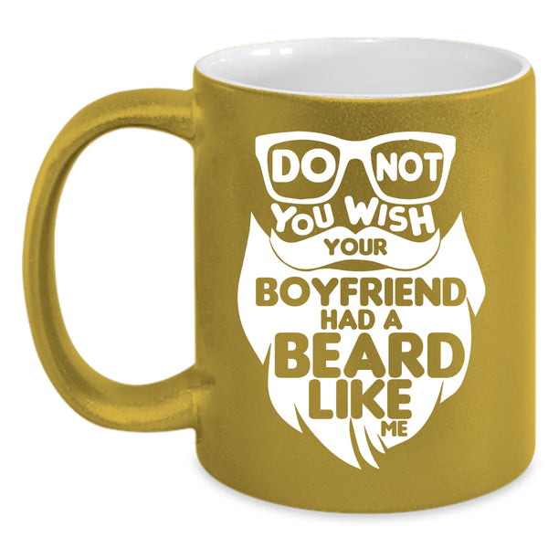 Do Not You Wish Your Boyfriend Had A Beard Coffee Mug, Cool Bearded Coffee Cup